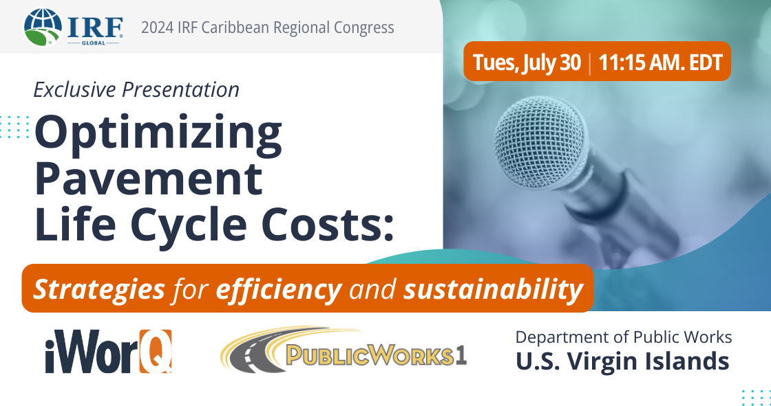 2024 IRF Caribbean Regional Congress. Exclusive Presentation: Optimizing Pavement Life Cycle Costs: Strategies for Efficiency and Sustainability. July 30 at 11:15 a.m. EDT. Presented by iWorQ, PublicWorks1, and Virgin Islands