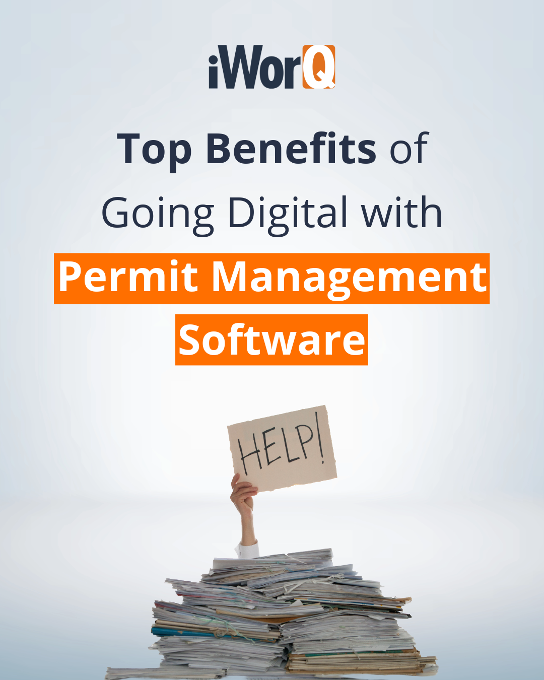 Gray background with iWorQ logo at the top. Title text reads 'Top Benefits of Going Digital with Permit Management Software.' A person holds a help sign above a stack of papers on their desk, highlighting the need for digital solutions.